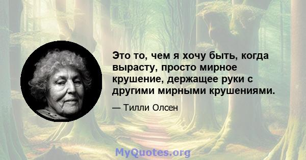 Это то, чем я хочу быть, когда вырасту, просто мирное крушение, держащее руки с другими мирными крушениями.