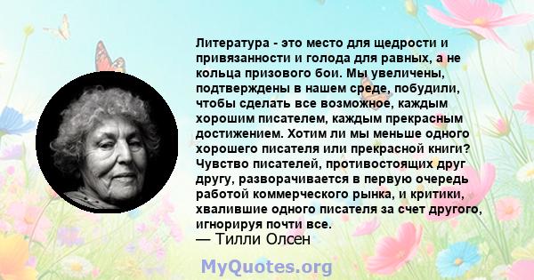 Литература - это место для щедрости и привязанности и голода для равных, а не кольца призового бои. Мы увеличены, подтверждены в нашем среде, побудили, чтобы сделать все возможное, каждым хорошим писателем, каждым