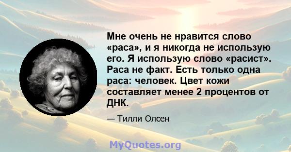 Мне очень не нравится слово «раса», и я никогда не использую его. Я использую слово «расист». Раса не факт. Есть только одна раса: человек. Цвет кожи составляет менее 2 процентов от ДНК.