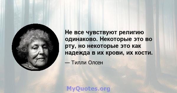 Не все чувствуют религию одинаково. Некоторые это во рту, но некоторые это как надежда в их крови, их кости.