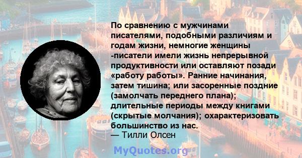 По сравнению с мужчинами писателями, подобными различиям и годам жизни, немногие женщины -писатели имели жизнь непрерывной продуктивности или оставляют позади «работу работы». Ранние начинания, затем тишина; или