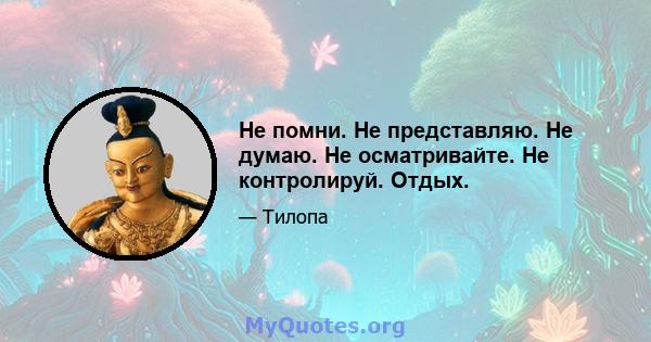 Не помни. Не представляю. Не думаю. Не осматривайте. Не контролируй. Отдых.