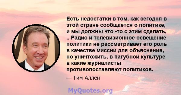 Есть недостатки в том, как сегодня в этой стране сообщается о политике, и мы должны что -то с этим сделать, .. Радио и телевизионное освещение политики не рассматривает его роль в качестве миссии для объяснения, но