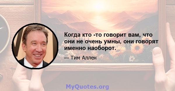 Когда кто -то говорит вам, что они не очень умны, они говорят именно наоборот.