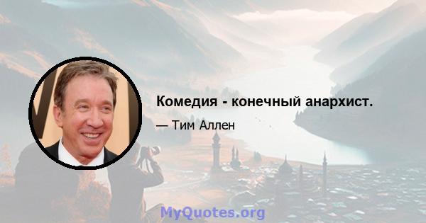 Комедия - конечный анархист.