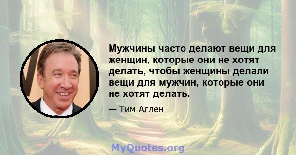 Мужчины часто делают вещи для женщин, которые они не хотят делать, чтобы женщины делали вещи для мужчин, которые они не хотят делать.