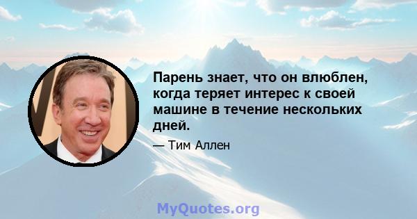 Парень знает, что он влюблен, когда теряет интерес к своей машине в течение нескольких дней.