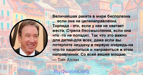 Величайшая ракета в мире бесполезна ... если она не целенаправленна. Торпеда - это, если у нее не хватает места. Стрела бессмысленна, если она что -то не попадет. Так что это важно для детей-для всех, даже если вы