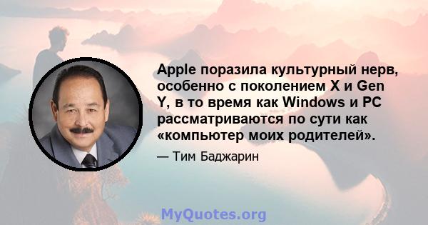 Apple поразила культурный нерв, особенно с поколением X и Gen Y, в то время как Windows и PC рассматриваются по сути как «компьютер моих родителей».