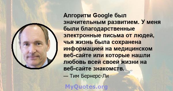 Алгоритм Google был значительным развитием. У меня были благодарственные электронные письма от людей, чья жизнь была сохранена информацией на медицинском веб-сайте или которые нашли любовь всей своей жизни на веб-сайте