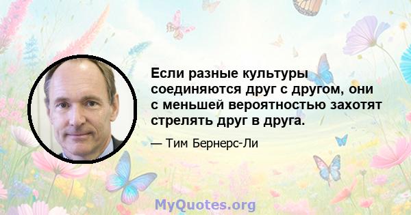 Если разные культуры соединяются друг с другом, они с меньшей вероятностью захотят стрелять друг в друга.