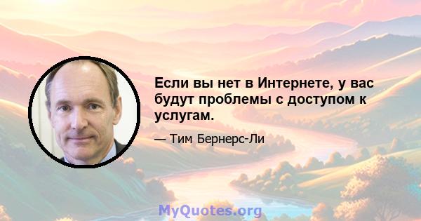 Если вы нет в Интернете, у вас будут проблемы с доступом к услугам.