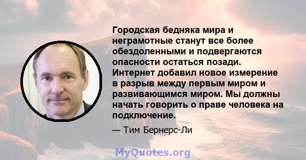 Городская бедняка мира и неграмотные станут все более обездоленными и подвергаются опасности остаться позади. Интернет добавил новое измерение в разрыв между первым миром и развивающимся миром. Мы должны начать говорить 