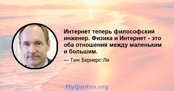 Интернет теперь философский инженер. Физика и Интернет - это оба отношения между маленьким и большим.