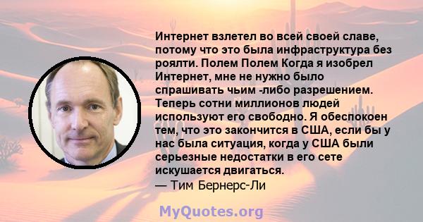 Интернет взлетел во всей своей славе, потому что это была инфраструктура без роялти. Полем Полем Когда я изобрел Интернет, мне не нужно было спрашивать чьим -либо разрешением. Теперь сотни миллионов людей используют его 