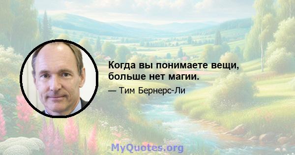 Когда вы понимаете вещи, больше нет магии.