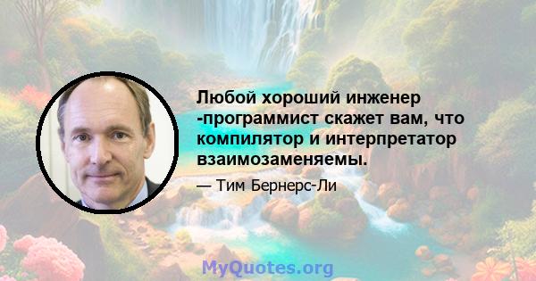 Любой хороший инженер -программист скажет вам, что компилятор и интерпретатор взаимозаменяемы.