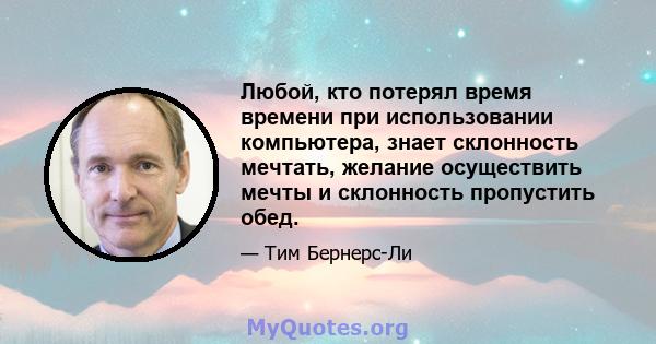 Любой, кто потерял время времени при использовании компьютера, знает склонность мечтать, желание осуществить мечты и склонность пропустить обед.