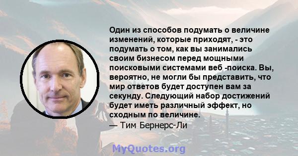 Один из способов подумать о величине изменений, которые приходят, - это подумать о том, как вы занимались своим бизнесом перед мощными поисковыми системами веб -поиска. Вы, вероятно, не могли бы представить, что мир