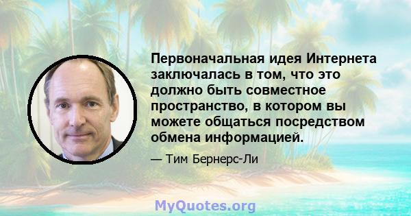 Первоначальная идея Интернета заключалась в том, что это должно быть совместное пространство, в котором вы можете общаться посредством обмена информацией.