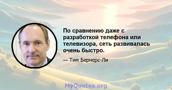 По сравнению даже с разработкой телефона или телевизора, сеть развивалась очень быстро.