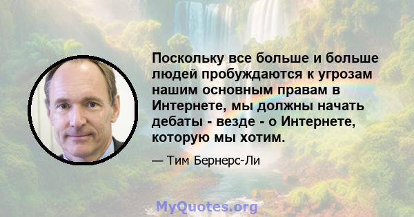 Поскольку все больше и больше людей пробуждаются к угрозам нашим основным правам в Интернете, мы должны начать дебаты - везде - о Интернете, которую мы хотим.