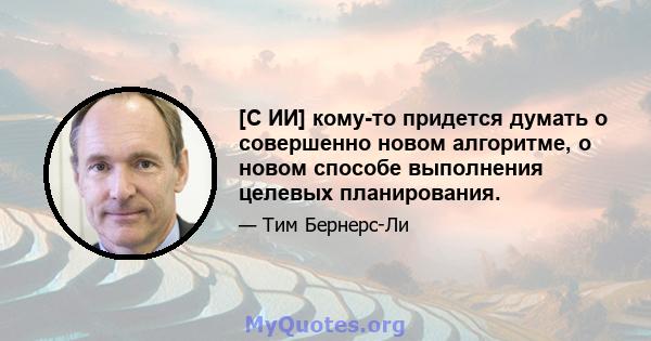 [С ИИ] кому-то придется думать о совершенно новом алгоритме, о новом способе выполнения целевых планирования.