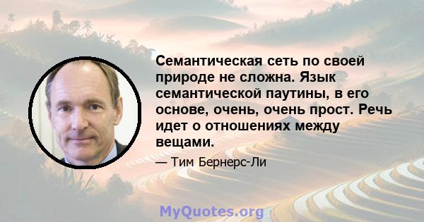 Семантическая сеть по своей природе не сложна. Язык семантической паутины, в его основе, очень, очень прост. Речь идет о отношениях между вещами.