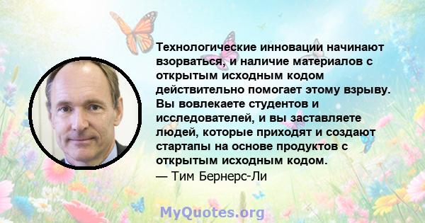 Технологические инновации начинают взорваться, и наличие материалов с открытым исходным кодом действительно помогает этому взрыву. Вы вовлекаете студентов и исследователей, и вы заставляете людей, которые приходят и