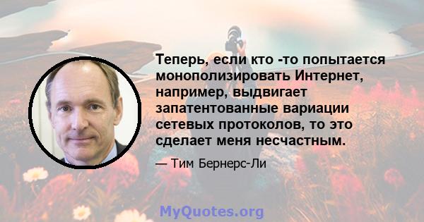 Теперь, если кто -то попытается монополизировать Интернет, например, выдвигает запатентованные вариации сетевых протоколов, то это сделает меня несчастным.