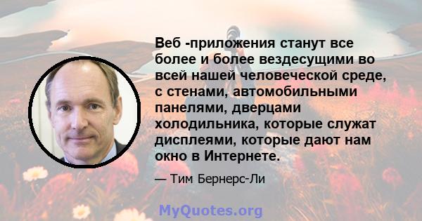 Веб -приложения станут все более и более вездесущими во всей нашей человеческой среде, с стенами, автомобильными панелями, дверцами холодильника, которые служат дисплеями, которые дают нам окно в Интернете.