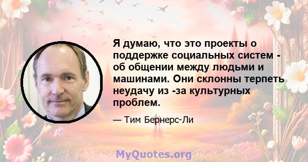 Я думаю, что это проекты о поддержке социальных систем - об общении между людьми и машинами. Они склонны терпеть неудачу из -за культурных проблем.