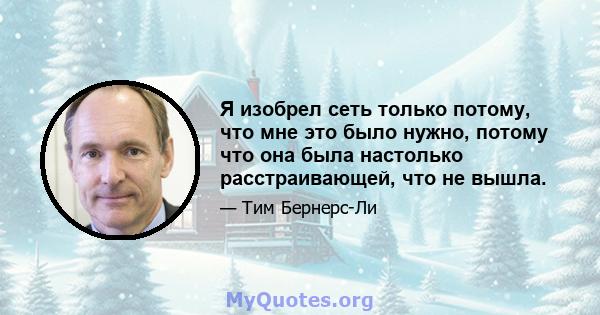 Я изобрел сеть только потому, что мне это было нужно, потому что она была настолько расстраивающей, что не вышла.