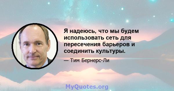 Я надеюсь, что мы будем использовать сеть для пересечения барьеров и соединить культуры.