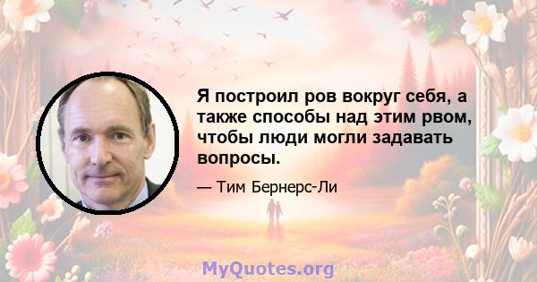 Я построил ров вокруг себя, а также способы над этим рвом, чтобы люди могли задавать вопросы.