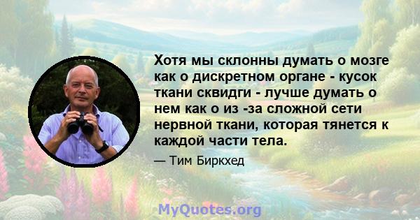 Хотя мы склонны думать о мозге как о дискретном органе - кусок ткани сквидги - лучше думать о нем как о из -за сложной сети нервной ткани, которая тянется к каждой части тела.