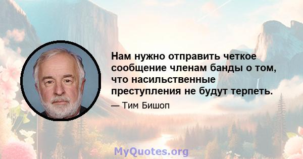 Нам нужно отправить четкое сообщение членам банды о том, что насильственные преступления не будут терпеть.