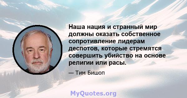 Наша нация и странный мир должны оказать собственное сопротивление лидерам деспотов, которые стремятся совершить убийство на основе религии или расы.