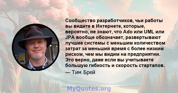 Сообщество разработчиков, чьи работы вы видите в Интернете, которые, вероятно, не знают, что Ado или UML или JPA вообще обозначает, развертывают лучшие системы с меньшим количеством затрат за меньший время с более