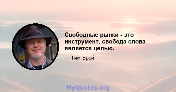 Свободные рынки - это инструмент, свобода слова является целью.