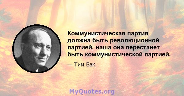 Коммунистическая партия должна быть революционной партией, наша она перестанет быть коммунистической партией.