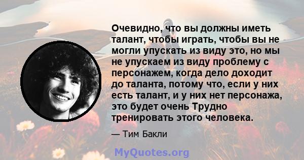 Очевидно, что вы должны иметь талант, чтобы играть, чтобы вы не могли упускать из виду это, но мы не упускаем из виду проблему с персонажем, когда дело доходит до таланта, потому что, если у них есть талант, и у них нет 