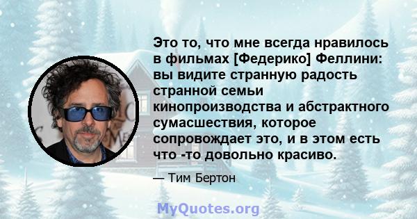 Это то, что мне всегда нравилось в фильмах [Федерико] Феллини: вы видите странную радость странной семьи кинопроизводства и абстрактного сумасшествия, которое сопровождает это, и в этом есть что -то довольно красиво.