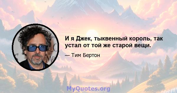 И я Джек, тыквенный король, так устал от той же старой вещи.