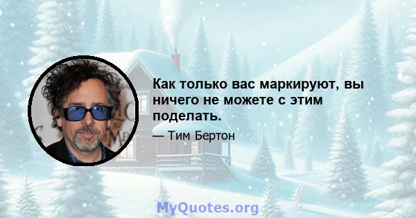 Как только вас маркируют, вы ничего не можете с этим поделать.