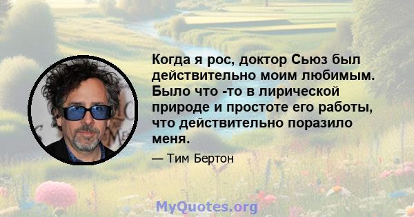 Когда я рос, доктор Сьюз был действительно моим любимым. Было что -то в лирической природе и простоте его работы, что действительно поразило меня.