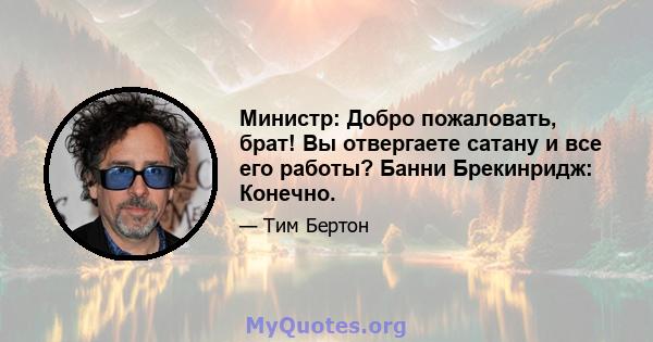 Министр: Добро пожаловать, брат! Вы отвергаете сатану и все его работы? Банни Брекинридж: Конечно.