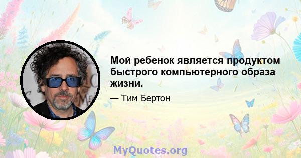 Мой ребенок является продуктом быстрого компьютерного образа жизни.