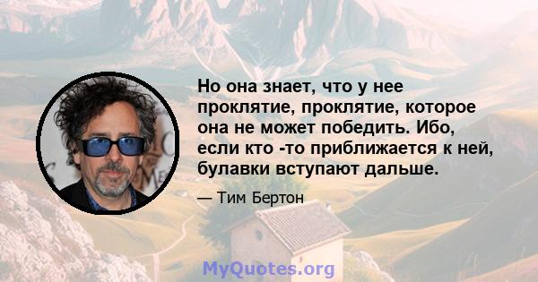 Но она знает, что у нее проклятие, проклятие, которое она не может победить. Ибо, если кто -то приближается к ней, булавки вступают дальше.