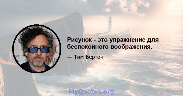 Рисунок - это упражнение для беспокойного воображения.